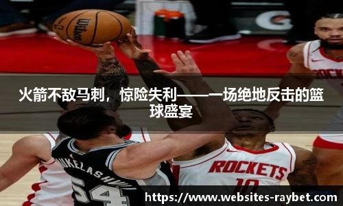 火箭不敌马刺，惊险失利——一场绝地反击的篮球盛宴