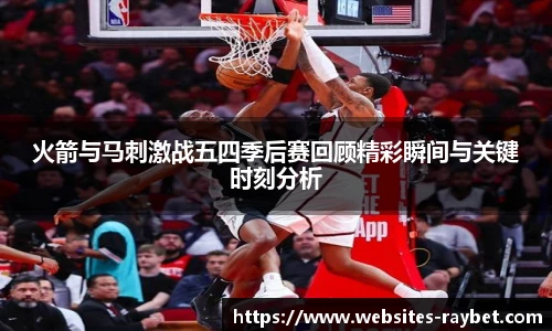 火箭与马刺激战五四季后赛回顾精彩瞬间与关键时刻分析