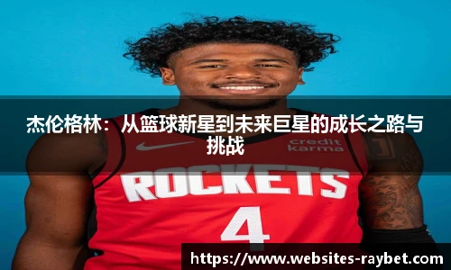 杰伦格林：从篮球新星到未来巨星的成长之路与挑战