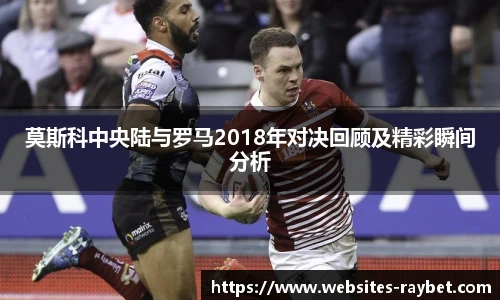 莫斯科中央陆与罗马2018年对决回顾及精彩瞬间分析