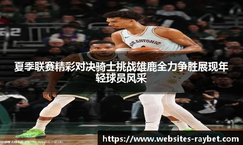 夏季联赛精彩对决骑士挑战雄鹿全力争胜展现年轻球员风采