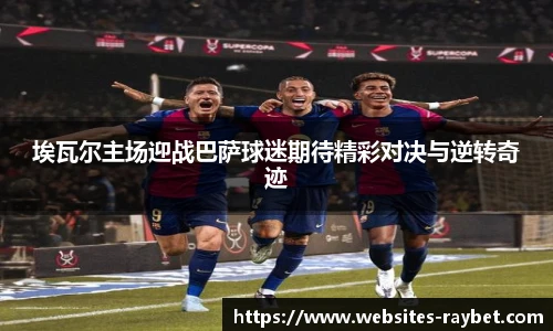 埃瓦尔主场迎战巴萨球迷期待精彩对决与逆转奇迹
