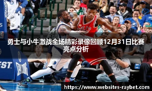 勇士与小牛激战全场精彩录像回顾12月31日比赛亮点分析