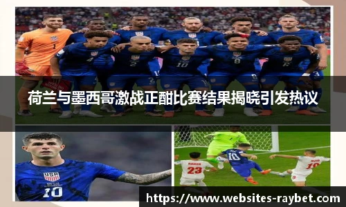 荷兰与墨西哥激战正酣比赛结果揭晓引发热议